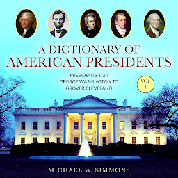 Icon image A Dictionary of American Presidents Vol. 1: Presidents 1-24 George Washington To Grover Cleveland