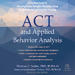 Icon image ACT and Applied Behavior Analysis: A Practical Guide to Ensuring Better Behavior Outcomes Using Acceptance and Commitment Training