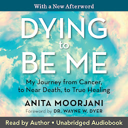 Icon image Dying to Be Me: My Journey from Cancer, to Near Death, to True Healing