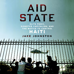 Icon image Aid State: Elite Panic, Disaster Capitalism, and the Battle to Control Haiti
