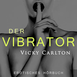 Icon image Der Vibrator. Erotik für Frauen: Erotisches Hörbuch