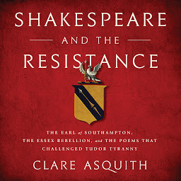 Icon image Shakespeare and the Resistance: The Earl of Southampton, the Essex Rebellion, and the Poems that Challenged Tudor Tyranny