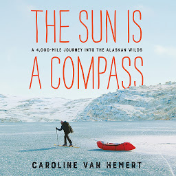 Symbolbild für The Sun Is a Compass: A 4,000-Mile Journey into the Alaskan Wilds