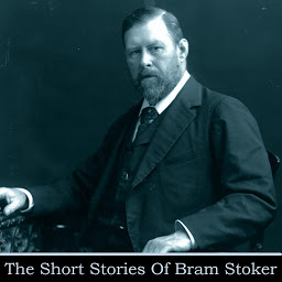 Icon image The Short Stories of Bram Stoker: Explore his short stories of the creator and Dracula and master of horror