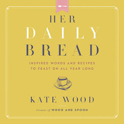 Obraz ikony: Her Daily Bread: Inspired Words and Recipes to Feast on All Year Long