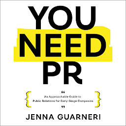 Icon image You Need PR: An Approachable Guide to Public Relations for Early-Stage Companies