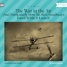 Icon image The War in the Air - And Particularly How Mr. Bert Smallways Fared While It Lasted (Unabridged)