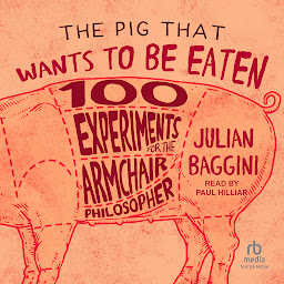 Symbolbild für The Pig That Wants to Be Eaten: 100 Experiments for the Armchair Philosopher