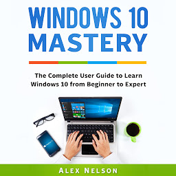 Obraz ikony: Windows 10 Mastery: The Complete User Guide to Learn Windows 10 from Beginner to Expert
