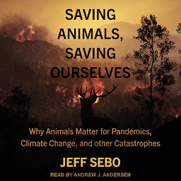 Icon image Saving Animals, Saving Ourselves: Why Animals Matter for Pandemics, Climate Change, and other Catastrophes