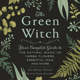 Obraz ikony: The Green Witch: Your Complete Guide to the Natural Magic of Herbs, Flowers, Essential Oils, and More