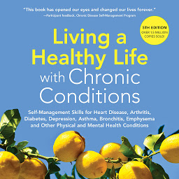 Obraz ikony: Living A Healthy Life With Chronic Conditions: Self-Management Skills for Heart Disease, Arthritis, Diabetes, Depression, Asthma, Bronchitis, Emphysema and Other Physical and Mental Health Conditions