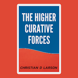 Icon image The Higher Curative Forces: The Higher Curative Forces - Unleashing the Power of Healing Energies by Christian D. Larson