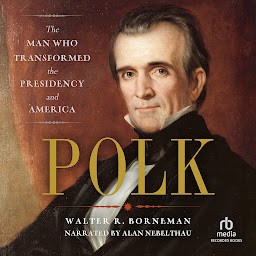 Icon image Polk: The Man Who Transformed the Presidency and America