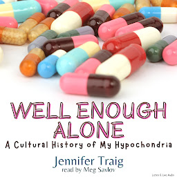 Icon image Well Enough Alone: A Cultural History of My Hypochondria