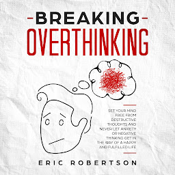 Изображение на иконата за Breaking Overthinking: Set Your Mind Free from Destructive Thoughts and Never let Anxiety or Negative Thinking get in the Way of a Happy and Fulfilled Life