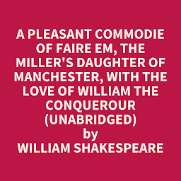 Icon image A Pleasant Commodie of Faire Em, the Miller's Daughter of Manchester, with the Love of William the Conquerour (Unabridged): optional