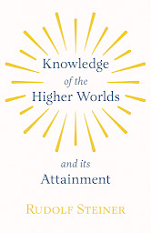 Symbolbild für Knowledge of the Higher Worlds and Its Attainment