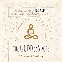 Icon image The Goddess Pose: The Audacious Life of Indra Devi, the Woman Who Helped Bring Yoga to the West