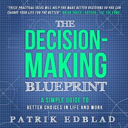 Icon image The Decision-Making Blueprint: A Simple Guide to Better Choices in Life and Work