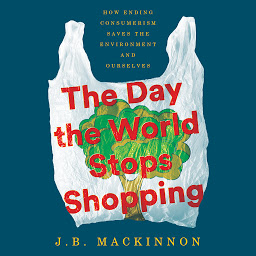 Icon image The Day the World Stops Shopping: How Ending Consumerism Saves the Environment and Ourselves