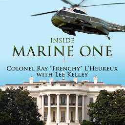 Icon image Inside Marine One: Four U.S. Presidents, One Proud Marine, and the World's Most Amazing Helicopter
