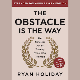 Icoonafbeelding voor The Obstacle is the Way Expanded 10th Anniversary Edition: The Timeless Art of Turning Trials into Triumph