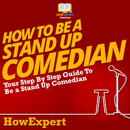 Icon image How To Be A Stand Up Comedian: Your Step by Step Guide To Be A Stand Up Comedian