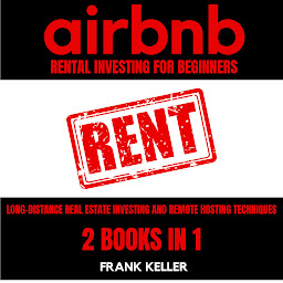 Icon image Airbnb Rental Business For Beginners: Long-Distance Real Estate Investing And Remote Hosting Techniques 2 Books In 1