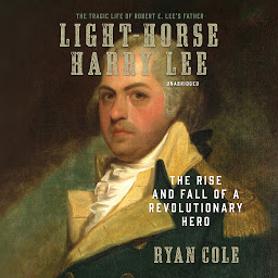 Icon image Light-Horse Harry Lee: The Rise and Fall of a Revolutionary Hero