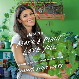 Icon image How to Make a Plant Love You: Cultivate Green Space in Your Home and Heart