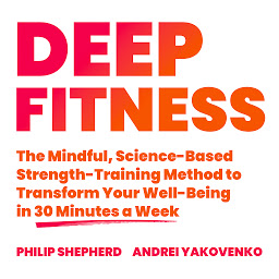 Icon image Deep Fitness: The Mindful, Science-Based Strength-Training Method to Transform Your Well-Being in Just 30 Minutes a Week