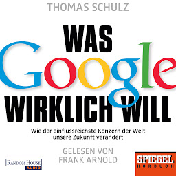 Icon image Was Google wirklich will: Wie der einflussreichste Konzern der Welt unsere Zukunft verändert - Ein SPIEGEL-Hörbuch