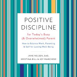 Icon image Positive Discipline for Today's Busy (and Overwhelmed) Parent: How to Balance Work, Parenting, and Self for Lasting Well-Being