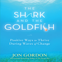 Ikonbild för The Shark and the Goldfish: Positive Ways to Thrive During Waves of Change