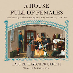 Icon image A House Full of Females: Plural Marriage and Women's Rights in Early Mormonism, 1835-1870