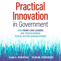 Icon image Practical Innovation in Government: How Front-Line Leaders Are Transforming Public-Sector Organizations