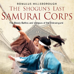 Icon image The Shogun's Last Samurai Corps: The Bloody Battles and Intrigues of the Shinsengumi