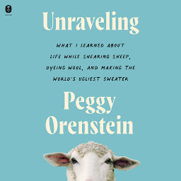 Obraz ikony: Unraveling: What I Learned About Life While Shearing Sheep, Dyeing Wool, and Making the World’s Ugliest Sweater