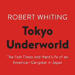 Icon image Tokyo Underworld: The Fast Times and Hard Life of an American Gangster in Japan