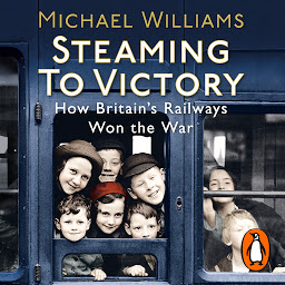 Icon image Steaming to Victory: How Britain's Railways Won the War