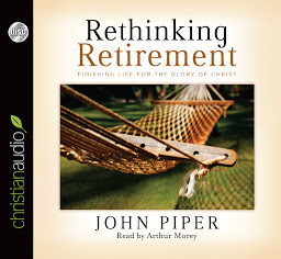 Icon image Rethinking Retirement: Finishing Life for the Glory of Christ