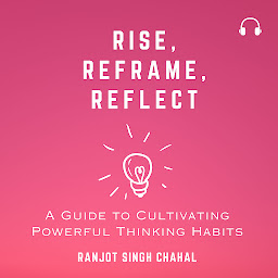 Icon image Rise, Reframe, Reflect: A Guide to Cultivating Powerful Thinking Habits