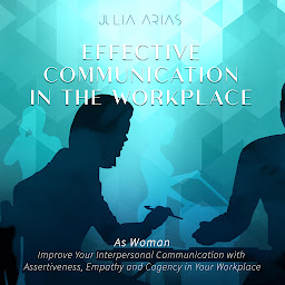 Icon image Effective Communication in the Workplace: As a Woman - Improve Your Interpersonal Communication with Assertiveness and Cogency in Your Workplace