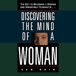 Icon image Discovering the Mind of a Woman: The Key to Becoming a Strong and Irresistable Husband is...