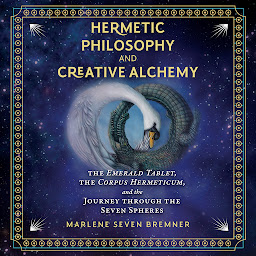 Icon image Hermetic Philosophy and Creative Alchemy: The Emerald Tablet, the Corpus Hermeticum, and the Journey through the Seven Spheres