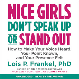 Obraz ikony: Nice Girls Don't Speak Up or Stand Out: How to Make Your Voice Heard, Your Point Known, and Your Presence Felt