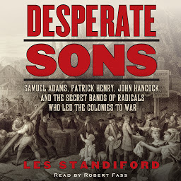 Icon image Desperate Sons: Samuel Adams, Patrick Henry, John Hancock, and the Secret Bands of Radicals Who Led the Colonies to War