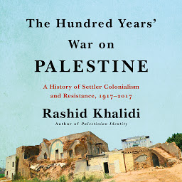 Icon image The Hundred Years' War on Palestine: A History of Settler Colonialism and Resistance, 1917–2017