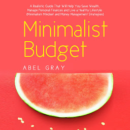 Imagen de icono Minimalist Budget: The Realistic Guide That Will Help You Save Wealth, Manage Personal Finances and Live a Healthy Lifestyle (Minimalism Mindset and Money Management Strategies)